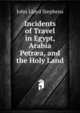 Incidents of Travel in Egypt, Arabia Petr?a, and the Holy Land, John Lloyd Stephens 