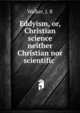 Eddyism, or, Christian science neither Christian nor scientific, Walker, J. R 