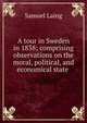 A tour in Sweden in 1838; comprising observations on the moral, political, and economical state ., Samuel Laing 