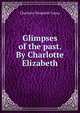 Glimpses of the past. By Charlotte Elizabeth, Charlotte Elizabeth Tonna 