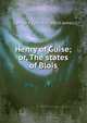 Henry of Guise; or, The states of Blois, G. P. James 