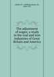 The adjustment of wages; a study in the coal and iron industries of Great Britain and America, Ashley, W. J. Sir 
