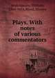 Plays. With notes of various commentators, Shakespeare, William, 1564-1616,Wood, Manley 