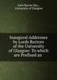 Inaugural Addresses by Lords Rectors of the University of Glasgow: To which are Prefixed an ., John Barras Hay , University of Glasgow 