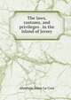 The laws, customs, and privileges . in the island of Jersey, Abraham Jones le Cras 