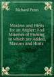 Maxims and Hints for an Angler: And Miseries of Fishing, to which are Added, Maxims and Hints ., Richard Penn 