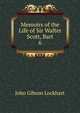 Memoirs of the Life of Sir Walter Scott, Bart. 6, Lockhart, J. G. (John Gibson), 1794-1854 