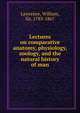 Lectures on comparative anatomy, physiology, zoology, and the natural history of man, Lawrence, William, Sir, 1783-1867 