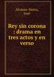 Rey sin corona : drama en tres actos y en verso, Alvarez-Sierra, Jos? 