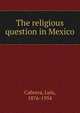 The religious question in Mexico, Cabrera, Luis, 1876-1954 