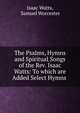 The Psalms, Hymns and Spiritual Songs of the Rev. Isaac Watts: To which are Added Select Hymns ., Watts, Isaac 