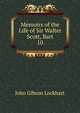 Memoirs of the Life of Sir Walter Scott, Bart. 10, Lockhart, J. G. (John Gibson), 1794-1854 