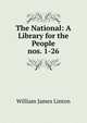 The National: A Library for the People. nos. 1-26, William James Linton 