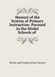 Manual of the System of Primary Instruction: Pursued in the Model Schools of ., British and Foreign School Society 