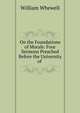 On the Foundations of Morals: Four Sermons Preached Before the University of ., William Whewell 