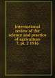 International review of the science and practice of agriculture. 7, pt. 2 1916, International Institute of Agriculture. Bureau of Agricultural Intelligence and Plant Diseases,International Institute of Agriculture. Bureau of Agricultural Science 
