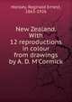 New Zealand. With 12 reproductions in colour from drawings by A. D. M'Cormick, Horsley, Reginald Ernest, 1863-1926 