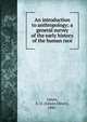An introduction to anthropology; a general survey of the early history of the human race, James, E. O. (Edwin Oliver), 1886- 