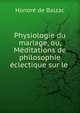 Physiologie du mariage, ou, Meditations de philosophie eclectique sur le ., Honore? de Balzac 