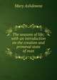 The seasons of life; with an introduction on the creation and primeval state of man, Mary Ashdowne 
