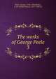 The works of George Peele. 3, Peele, George, 1556-1596,Bullen, A. H. (Arthur Henry), 1857-1920 ed 