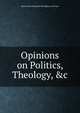 Opinions on Politics, Theology, &c, Brougham and Vaux, Henry Brougham Baron 