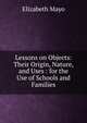Lessons on Objects: Their Origin, Nature, and Uses : for the Use of Schools and Families, Elizabeth Mayo 