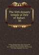 The XIth dynasty temple at Deir el-Bahari . 30, Naville, Edouard Henri, 1844-1926,Currelly, Charles Trick, 1876-,Clarke, Somers, 1841-1926,Ayrton, Edward Russell, 1882-1914,Hall, H. R. (Harry Reginald), 1873-1930 