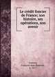 Le credit foncier de France; son histoire, ses operations, son avenir, Josseau, Fran?ois Jean Baptiste, b. 1817 