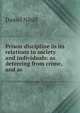 Prison discipline in its relations to society and individuals: as deterring from crime, and as ., Daniel Nihill 