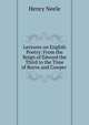 Lectures on English Poetry: From the Reign of Edward the Third to the Time of Burns and Cowper ., Henry Neele 