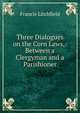 Three Dialogues on the Corn Laws,: Between a Clergyman and a Parishioner., Francis Litchfield 