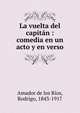 La vuelta del capitan : comedia en un acto y en verso, Amador de los Ri?os, Rodrigo, 1843-1917 