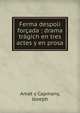 Ferma despoli forcada : drama tragich en tres actes y en prosa, Amat y Capmany, Joseph 