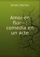 Amor en flor-- : comedia en un acte, Amat, Marian 