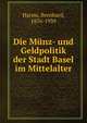 Die Munz- und Geldpolitik der Stadt Basel im Mittelalter, Harms, Bernhard, 1876-1939 