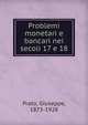Problemi monetari e bancari nei secoli 17 e 18, Prato, Giuseppe, 1873-1928 