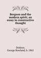Bergson and the modern spirit; an essay in constructive thought, Dodson, George Rowland, b. 1865 