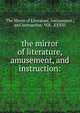 the mirror of literature, amusement, and instruction:, The Mirror of Literature, Amusement , and Instruction: VOL .XXXIII 