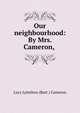 Our neighbourhood: By Mrs. Cameron,, Lucy Lyttelton (Butt ) Cameron 