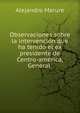 Observaciones sobre la intervencion que ha tenido el ex presidente de Centro-america, General ., Alejandro Marure 