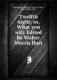Twelfth night; or, What you will. Edited by Walter Morris Hart, Shakespeare, William, 1564-1616,Hart, Walter Morris, 1872- 