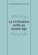 La civilisation serbe au moyen age, Jirecek, Josef Konstantin, 1854-1918 