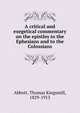 A critical and exegetical commentary on the epistles to the Ephesians and to the Colossians, Abbott, Thomas Kingsmill, 1829-1913 