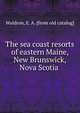 The sea coast resorts of eastern Maine, New Brunswick, Nova Scotia, Waldron, E. A. [from old catalog] 