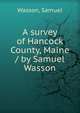 A survey of Hancock County, Maine / by Samuel Wasson, Wasson, Samuel 