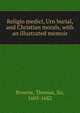 Religio medici, Urn burial, and Christian morals, with an illustrated memoir, Browne, Thomas, Sir, 1605-1682 