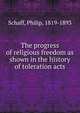 The progress of religious freedom as shown in the history of toleration acts, Philip Schaff 