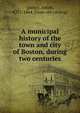 A municipal history of the town and city of Boston, during two centuries, Quincy, Josiah 