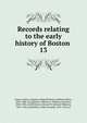 Records relating to the early history of Boston . 13, Boston (Mass.). Registry Dept,Whitmore, William Henry, 1836-1900, ed,Appleton, William S. (William Summer), 1840-1903, ed,McGlenen, Edward W. (Edward Webster), 1855-1930, ed,Watkins, Walter Kendall, 1855-1934, ed 